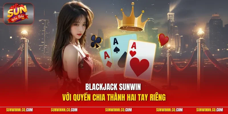 Blackjack SUNWIN với quyền chia thành hai tay riêng