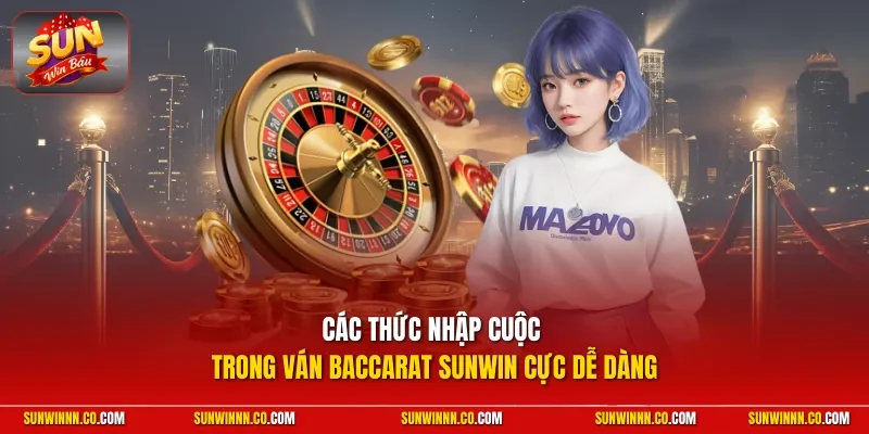 Các thức nhập cuộc trong ván Baccarat SUNWIN cực dễ dàng