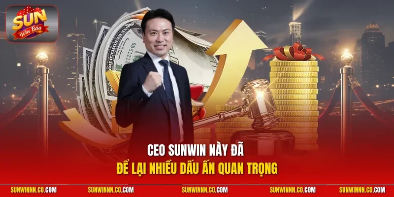 CEO SUNWIN này đã để lại nhiều dấu ấn quan trọng