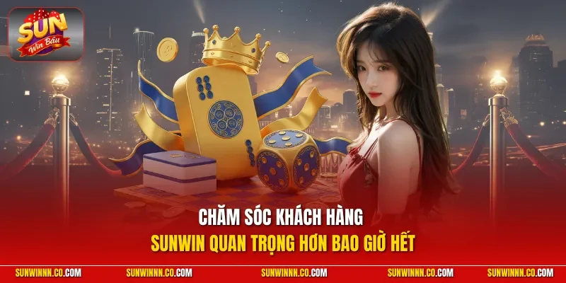 Chăm sóc khách hàng SUNWIN quan trọng hơn bao giờ hết