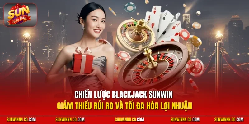Chiến lược Blackjack SUNWIN giảm thiểu rủi ro và tối đa hóa lợi nhuận