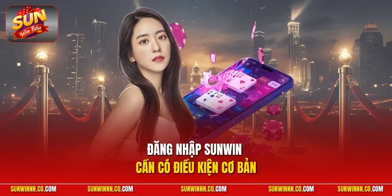 Đăng nhập SUNWIN cần có điều kiện cơ bản