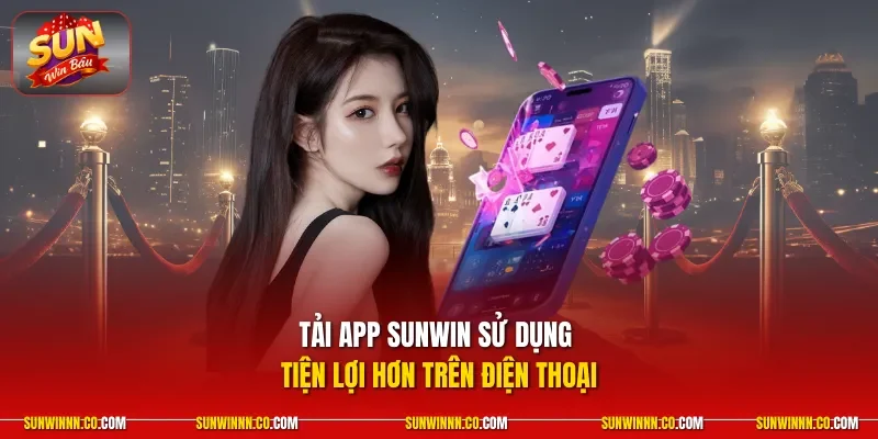 Tải app SUNWIN sử dụng tiện lợi hơn trên điện thoại