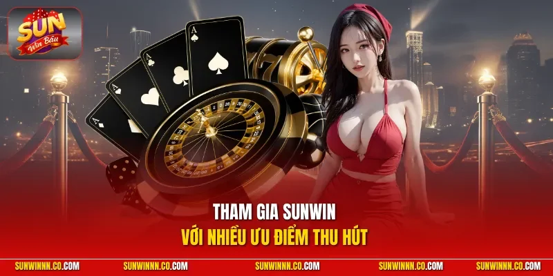 Tham gia SUNWIN với nhiều ưu điểm thu hút