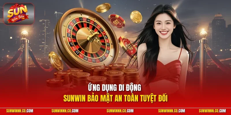 Ứng dụng di động SUNWIN bảo mật an toàn tuyệt đối